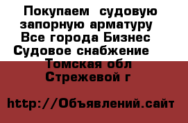 Покупаем  судовую запорную арматуру - Все города Бизнес » Судовое снабжение   . Томская обл.,Стрежевой г.